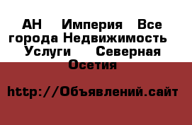 АН    Империя - Все города Недвижимость » Услуги   . Северная Осетия